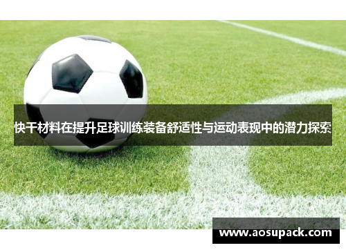 快干材料在提升足球训练装备舒适性与运动表现中的潜力探索
