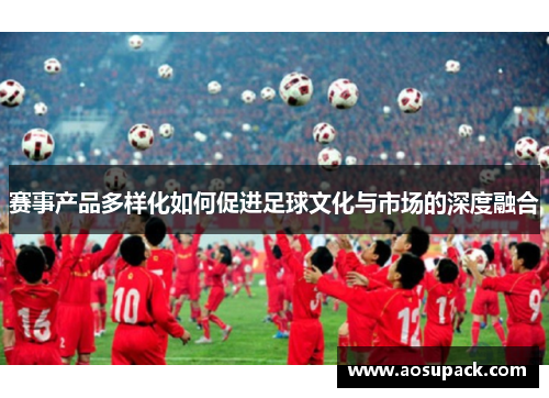 赛事产品多样化如何促进足球文化与市场的深度融合
